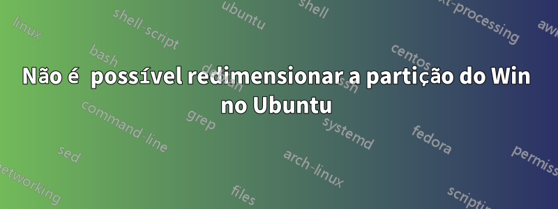 Não é possível redimensionar a partição do Win no Ubuntu