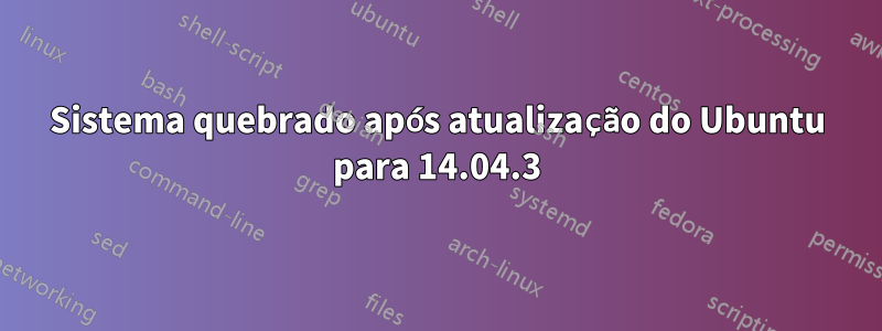 Sistema quebrado após atualização do Ubuntu para 14.04.3