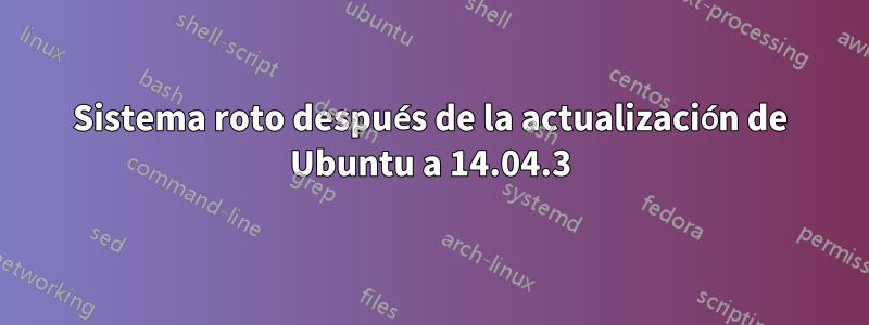 Sistema roto después de la actualización de Ubuntu a 14.04.3