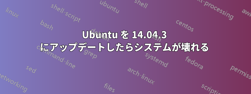 Ubuntu を 14.04.3 にアップデートしたらシステムが壊れる