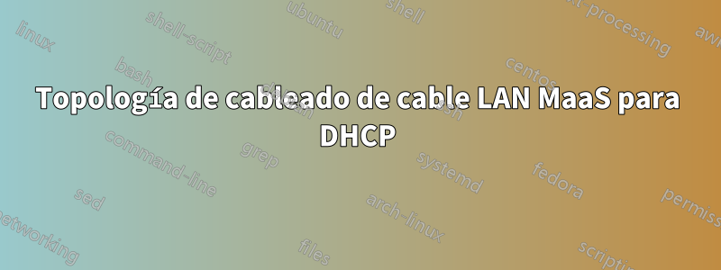 Topología de cableado de cable LAN MaaS para DHCP