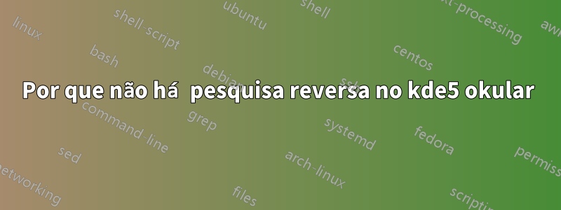 Por que não há pesquisa reversa no kde5 okular