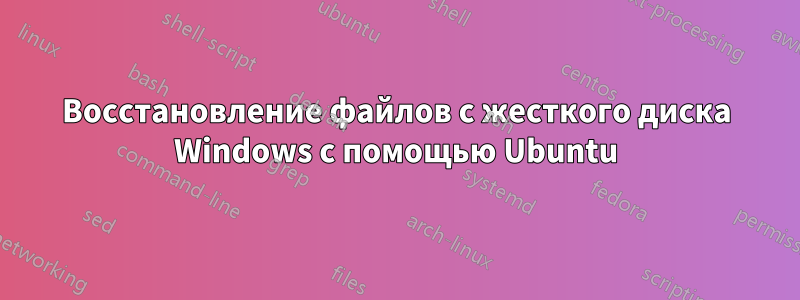 Восстановление файлов с жесткого диска Windows с помощью Ubuntu