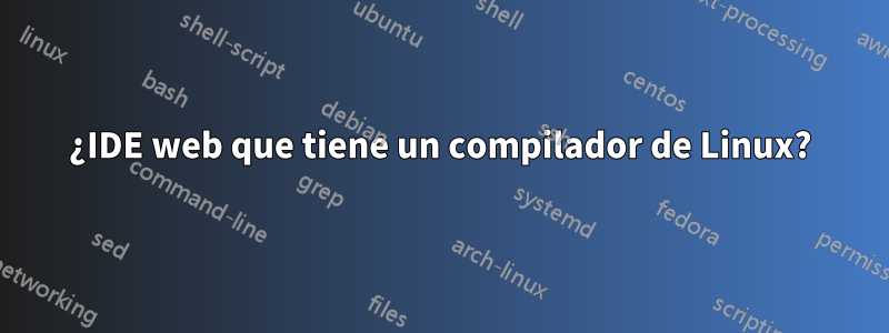 ¿IDE web que tiene un compilador de Linux?