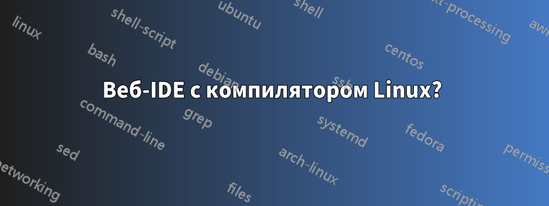 Веб-IDE с компилятором Linux?