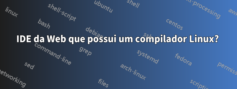 IDE da Web que possui um compilador Linux?