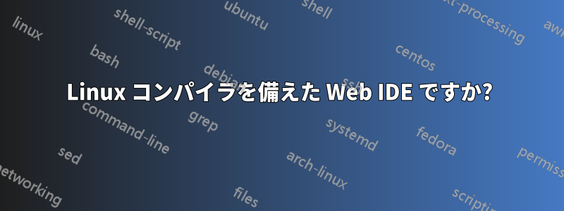Linux コンパイラを備えた Web IDE ですか?