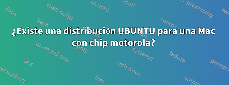 ¿Existe una distribución UBUNTU para una Mac con chip motorola?