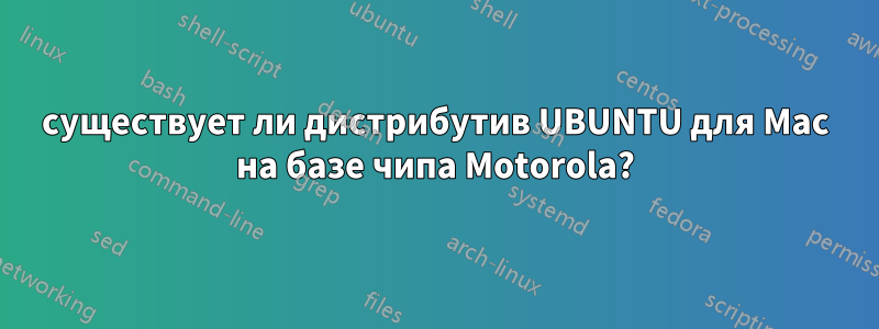 существует ли дистрибутив UBUNTU для Mac на базе чипа Motorola?