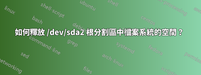 如何釋放 /dev/sda2 根分割區中檔案系統的空間？