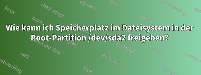Wie kann ich Speicherplatz im Dateisystem in der Root-Partition /dev/sda2 freigeben?