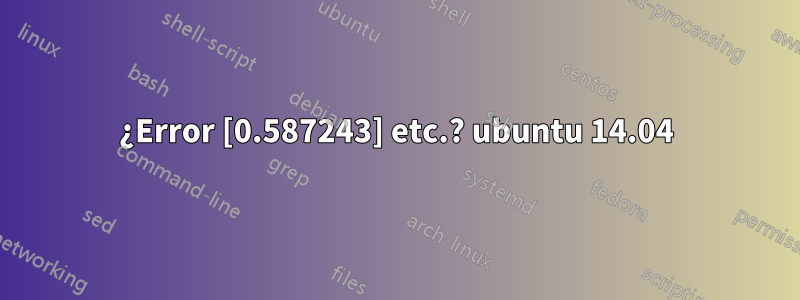 ¿Error [0.587243] etc.? ubuntu 14.04