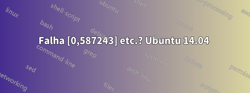 Falha [0,587243] etc.? Ubuntu 14.04