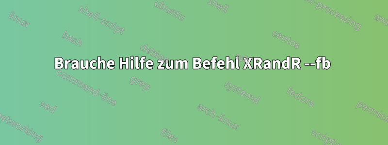 Brauche Hilfe zum Befehl XRandR --fb