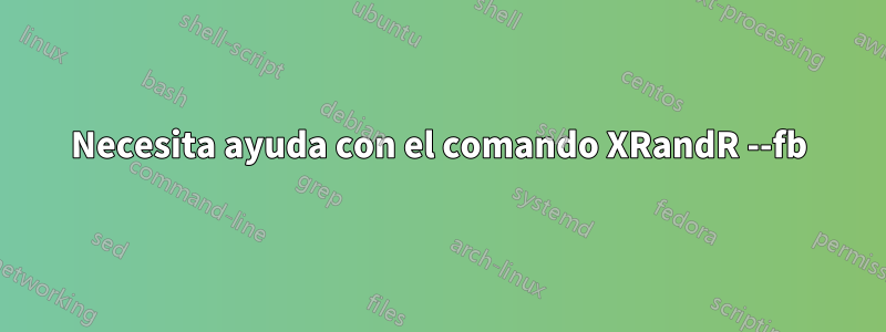Necesita ayuda con el comando XRandR --fb