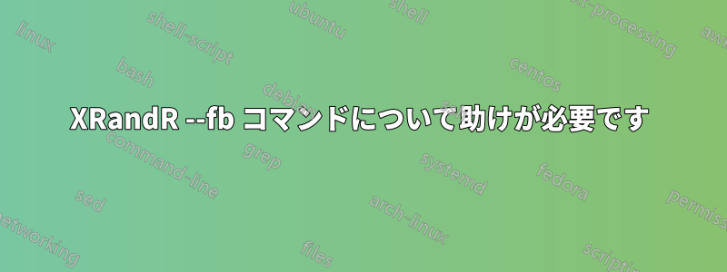 XRandR --fb コマンドについて助けが必要です