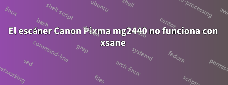 El escáner Canon Pixma mg2440 no funciona con xsane