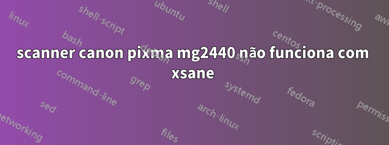 scanner canon pixma mg2440 não funciona com xsane