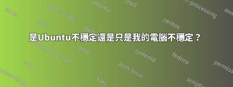 是Ubuntu不穩定還是只是我的電腦不穩定？