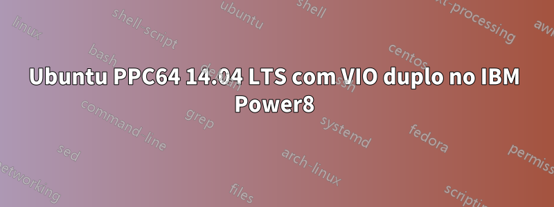 Ubuntu PPC64 14.04 LTS com VIO duplo no IBM Power8