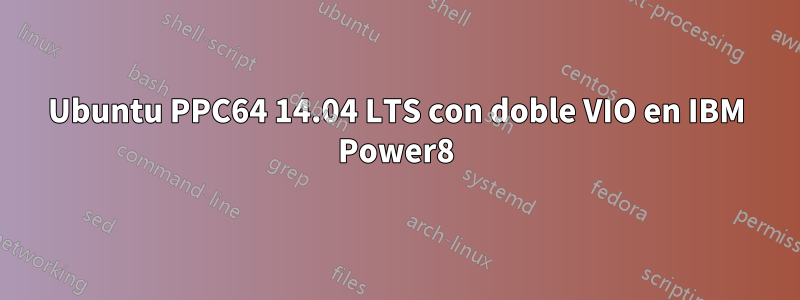 Ubuntu PPC64 14.04 LTS con doble VIO en IBM Power8