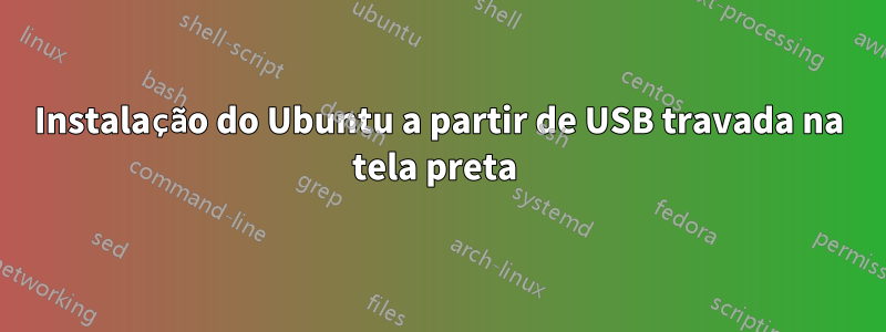 Instalação do Ubuntu a partir de USB travada na tela preta 