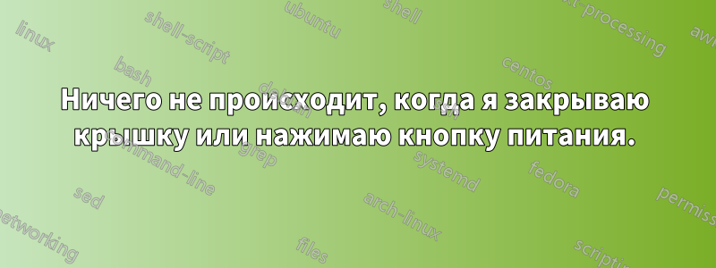 Ничего не происходит, когда я закрываю крышку или нажимаю кнопку питания.