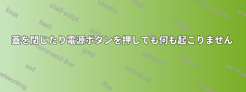 蓋を閉じたり電源ボタンを押しても何も起こりません