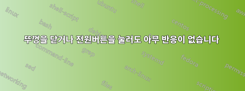 뚜껑을 닫거나 전원버튼을 눌러도 아무 반응이 없습니다