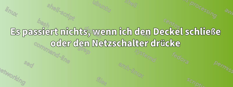 Es passiert nichts, wenn ich den Deckel schließe oder den Netzschalter drücke