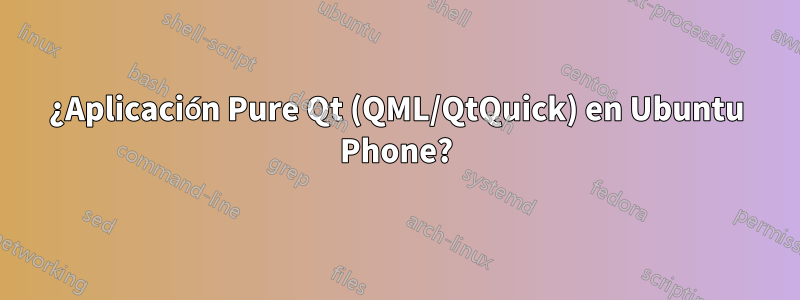 ¿Aplicación Pure Qt (QML/QtQuick) en Ubuntu Phone?