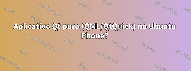 Aplicativo Qt puro (QML/QtQuick) no Ubuntu Phone?