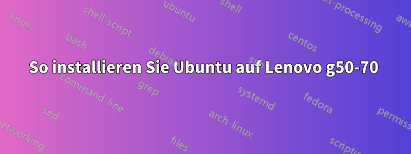 So installieren Sie Ubuntu auf Lenovo g50-70
