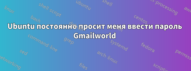 Ubuntu постоянно просит меня ввести пароль Gmailworld