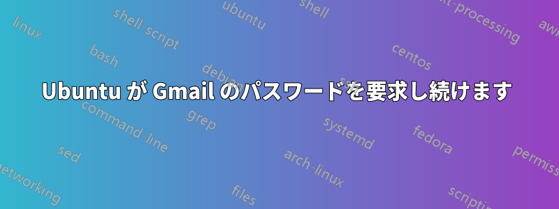 Ubuntu が Gmail のパスワードを要求し続けます