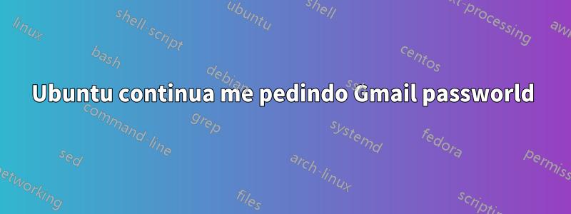 Ubuntu continua me pedindo Gmail passworld