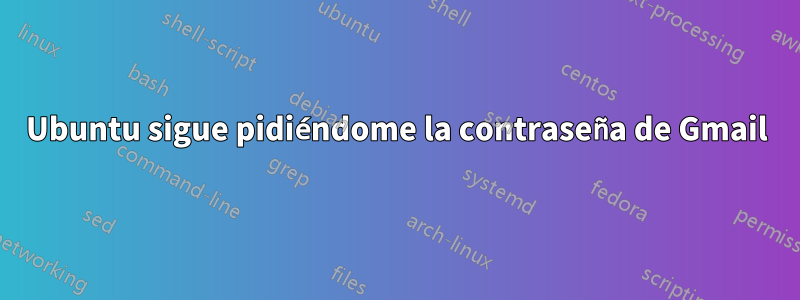 Ubuntu sigue pidiéndome la contraseña de Gmail