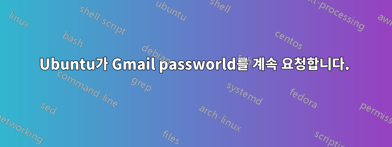 Ubuntu가 Gmail passworld를 계속 요청합니다.