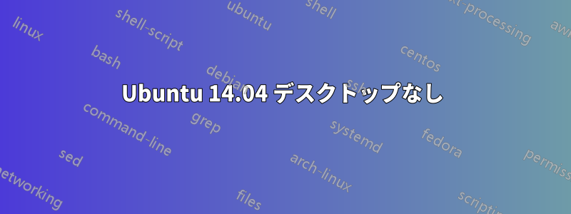 Ubuntu 14.04 デスクトップなし