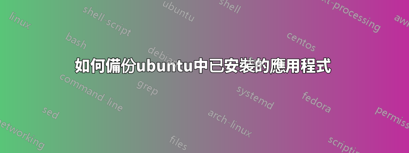 如何備份ubuntu中已安裝的應用程式