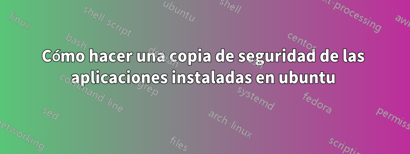 Cómo hacer una copia de seguridad de las aplicaciones instaladas en ubuntu
