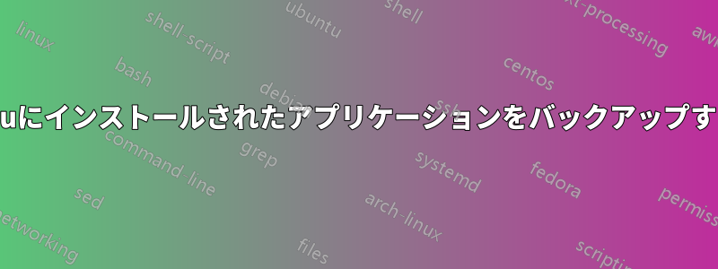 Ubuntuにインストールされたアプリケーションをバックアップする方法