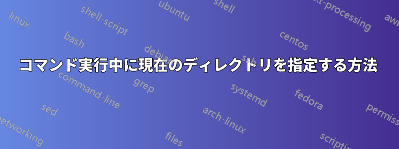 コマンド実行中に現在のディレクトリを指定する方法