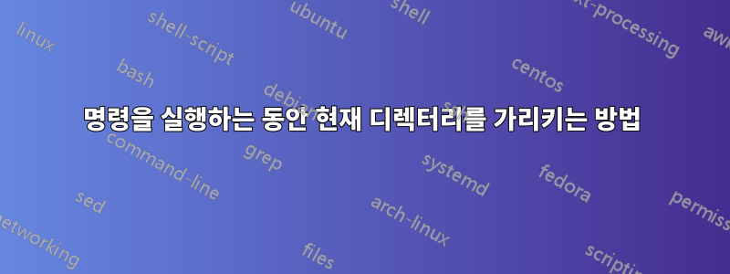 명령을 실행하는 동안 현재 디렉터리를 가리키는 방법