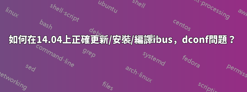 如何在14.04上正確更新/安裝/編譯ibus，dconf問題？