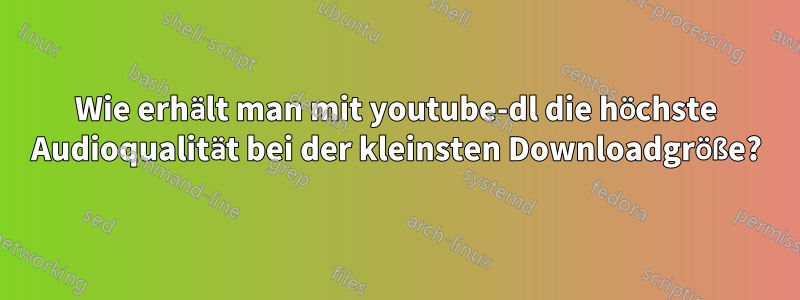 Wie erhält man mit youtube-dl die höchste Audioqualität bei der kleinsten Downloadgröße?