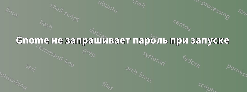 Gnome не запрашивает пароль при запуске