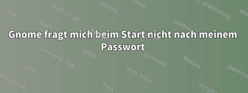 Gnome fragt mich beim Start nicht nach meinem Passwort