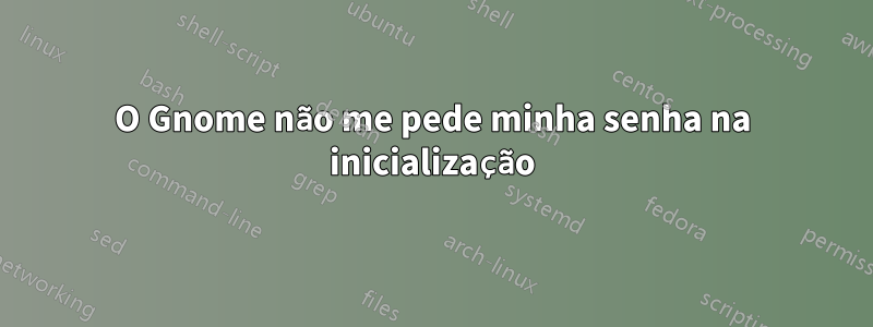 O Gnome não me pede minha senha na inicialização