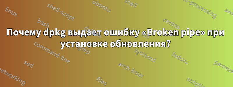Почему dpkg выдает ошибку «Broken pipe» при установке обновления?